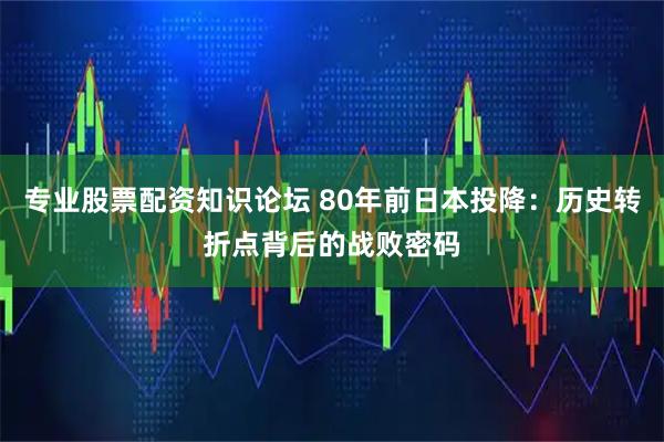 专业股票配资知识论坛 80年前日本投降：历史转折点背后的战败密码