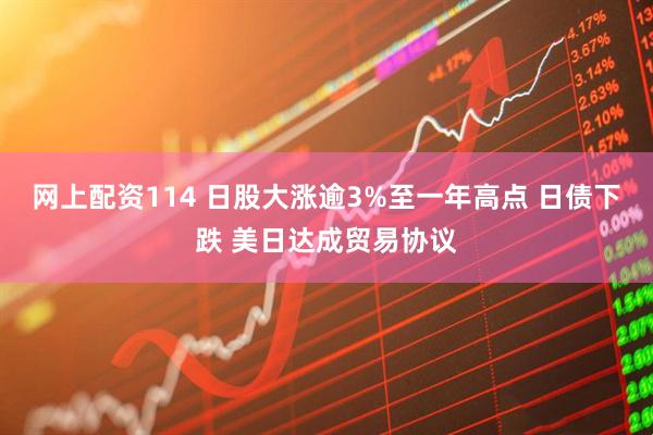 网上配资114 日股大涨逾3%至一年高点 日债下跌 美日达成贸易协议