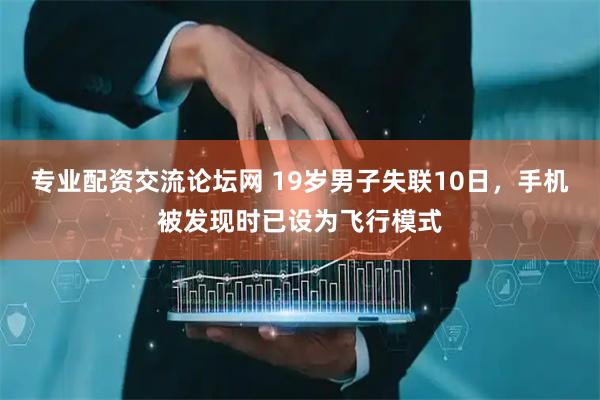 专业配资交流论坛网 19岁男子失联10日，手机被发现时已设为飞行模式