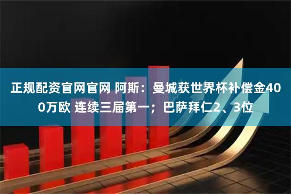 正规配资官网官网 阿斯：曼城获世界杯补偿金400万欧 连续三届第一；巴萨拜仁2、3位
